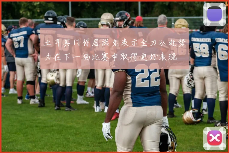 土耳其门将居诺克表示全力以赴努力在下一场比赛中取得更好表现