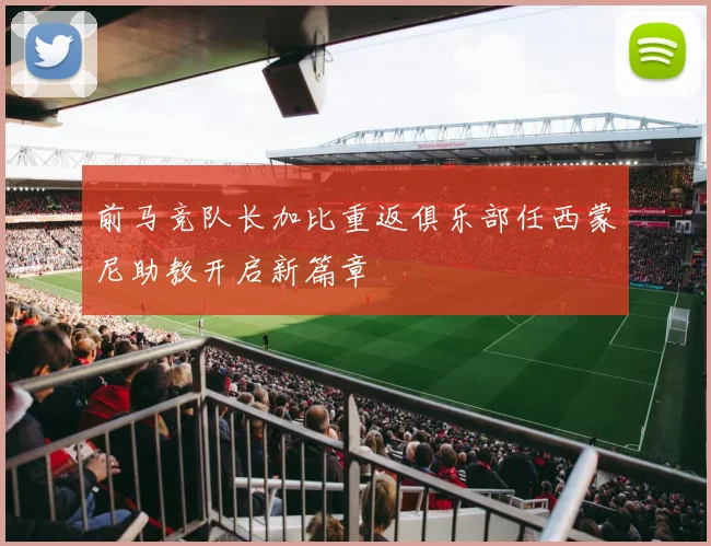 前马竞队长加比重返俱乐部任西蒙尼助教开启新篇章