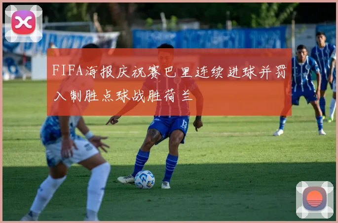 FIFA海报庆祝赛巴里连续进球并罚入制胜点球战胜荷兰