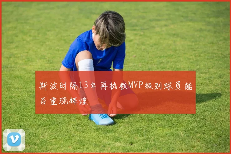 斯波时隔13年再执教MVP级别球员能否重现辉煌