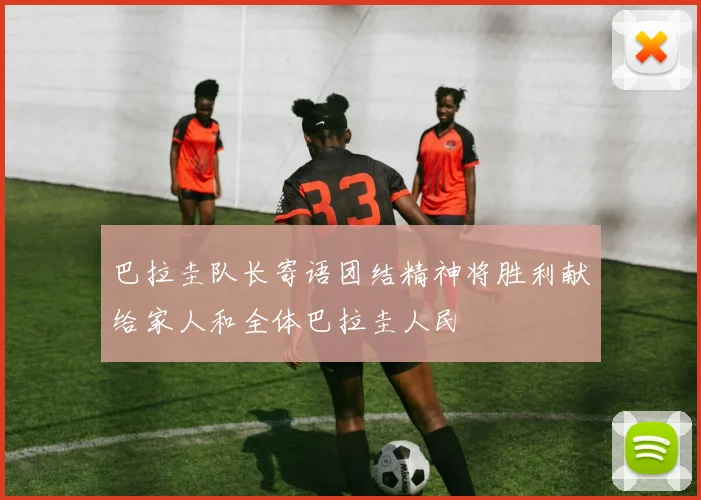 巴拉圭队长寄语团结精神将胜利献给家人和全体巴拉圭人民
